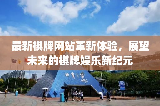 最新棋牌网站革新体验，展望未来的棋牌娱乐新纪元