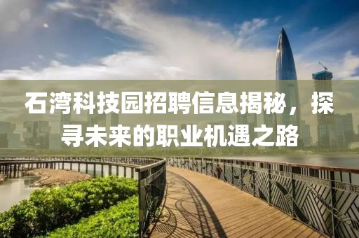石湾科技园招聘信息揭秘，探寻未来的职业机遇之路