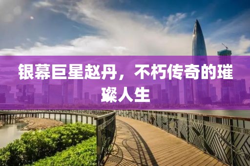 银幕巨星赵丹，不朽传奇的璀璨人生