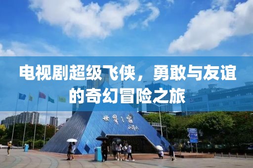 电视剧超级飞侠，勇敢与友谊的奇幻冒险之旅