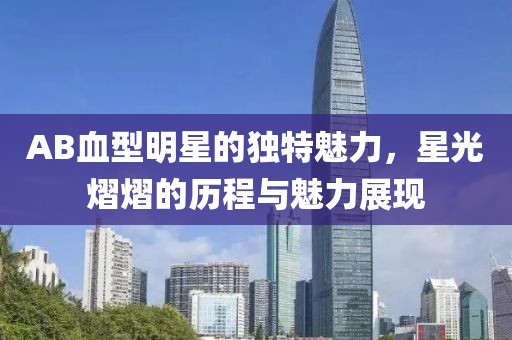 AB血型明星的独特魅力，星光熠熠的历程与魅力展现