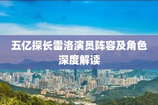 五亿探长雷洛演员阵容及角色深度解读