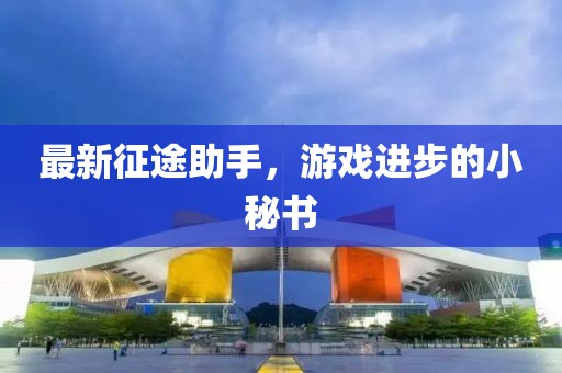 最新征途助手，游戏进步的小秘书