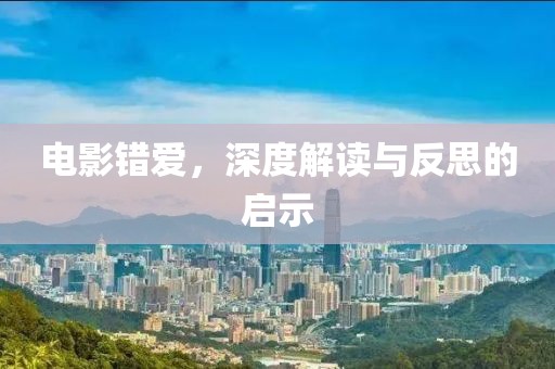 电影错爱，深度解读与反思的启示