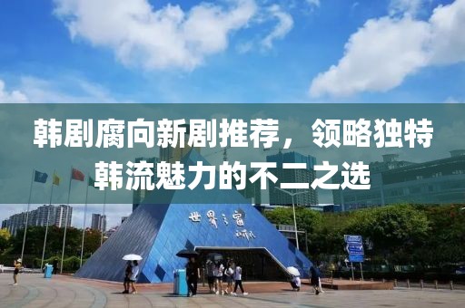 韩剧腐向新剧推荐，领略独特韩流魅力的不二之选