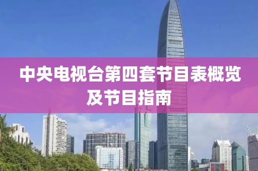 中央电视台第四套节目表概览及节目指南