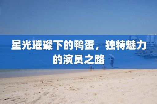 星光璀璨下的鸭蛋，独特魅力的演员之路