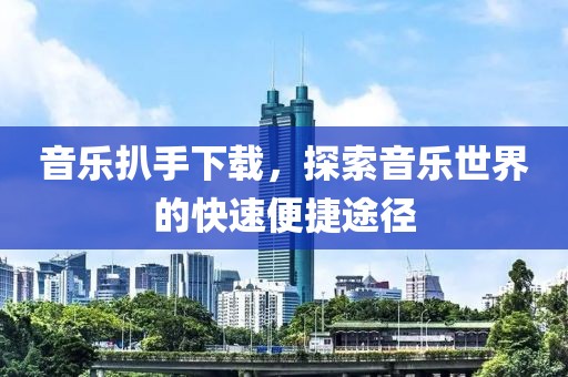 音乐扒手下载，探索音乐世界的快速便捷途径