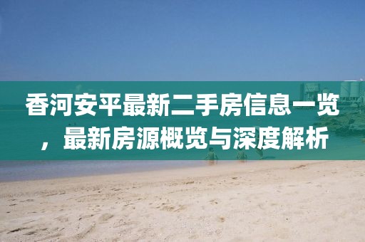 香河安平最新二手房信息一览，最新房源概览与深度解析