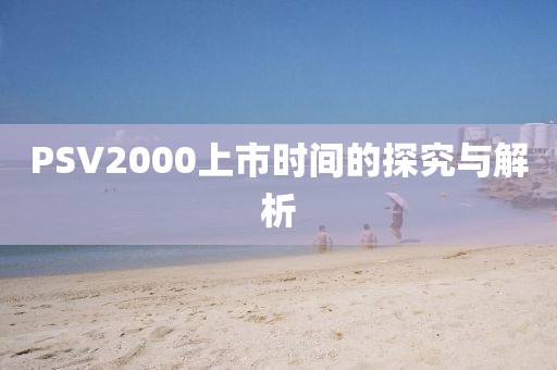 PSV2000上市时间的探究与解析