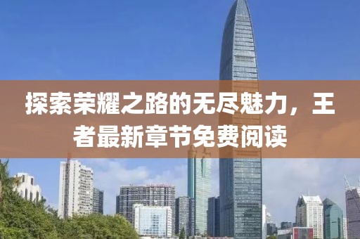 探索荣耀之路的无尽魅力，王者最新章节免费阅读