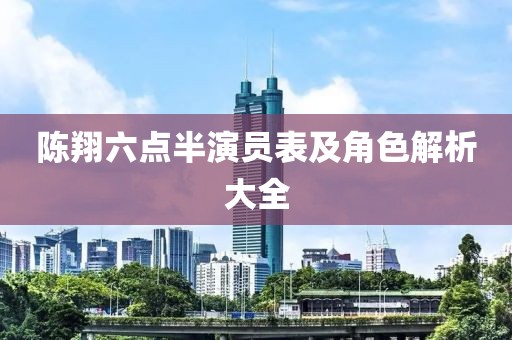 陈翔六点半演员表及角色解析大全