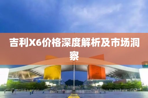 吉利X6价格深度解析及市场洞察