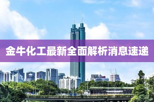 金牛化工最新全面解析消息速递