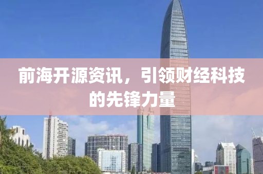 前海开源资讯，引领财经科技的先锋力量