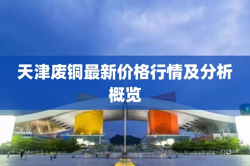 天津废铜最新价格行情及分析概览