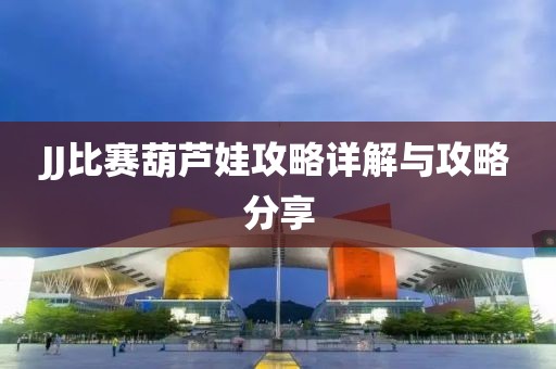 JJ比赛葫芦娃攻略详解与攻略分享