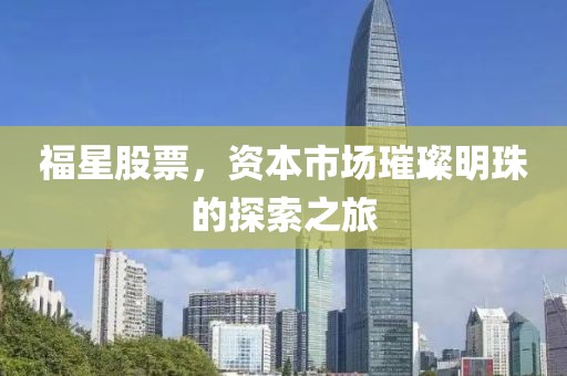 福星股票，资本市场璀璨明珠的探索之旅