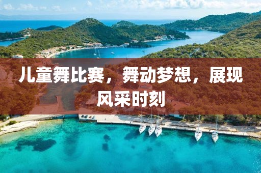 儿童舞比赛，舞动梦想，展现风采时刻