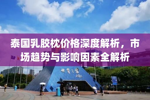 泰国乳胶枕价格深度解析，市场趋势与影响因素全解析