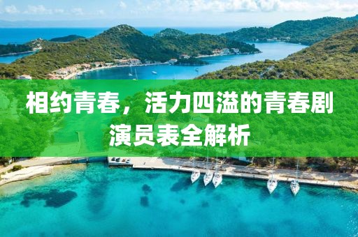 相约青春，活力四溢的青春剧演员表全解析