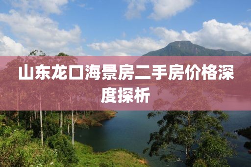 山东龙口海景房二手房价格深度探析