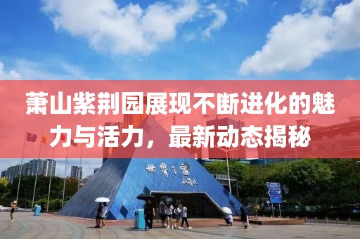 萧山紫荆园展现不断进化的魅力与活力，最新动态揭秘