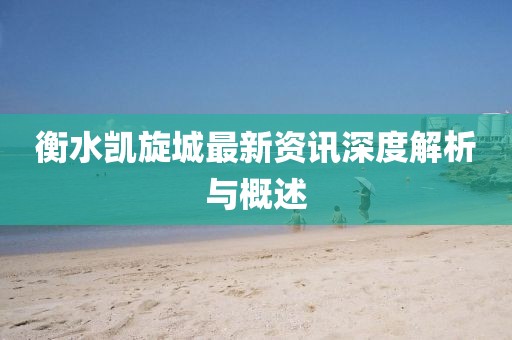 衡水凯旋城最新资讯深度解析与概述