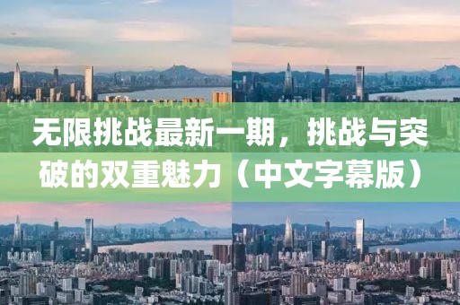无限挑战最新一期，挑战与突破的双重魅力（中文字幕版）