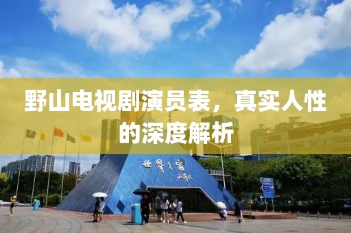 野山电视剧演员表，真实人性的深度解析