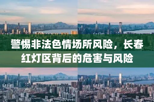 警惕非法色情场所风险，长春红灯区背后的危害与风险