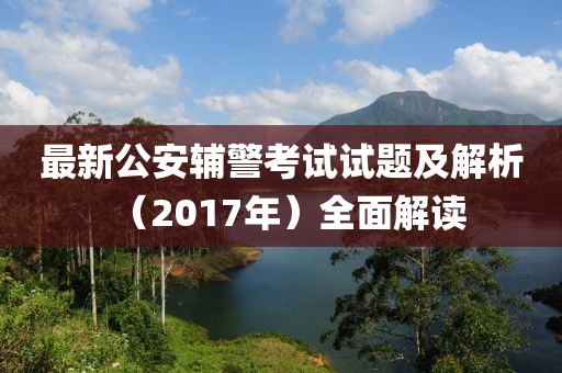 最新公安辅警考试试题及解析（2017年）全面解读