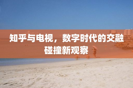 知乎与电视，数字时代的交融碰撞新观察