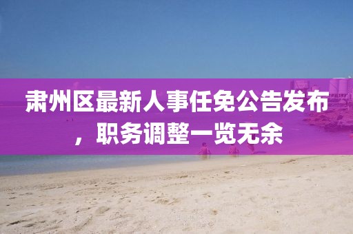 肃州区最新人事任免公告发布，职务调整一览无余