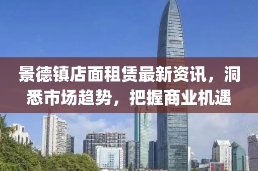 景德镇店面租赁最新资讯，洞悉市场趋势，把握商业机遇