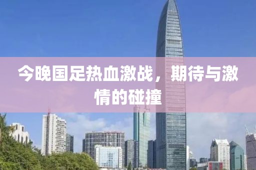 今晚国足热血激战，期待与激情的碰撞