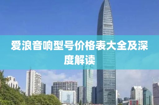 爱浪音响型号价格表大全及深度解读