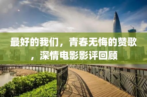 最好的我们，青春无悔的赞歌，深情电影影评回顾