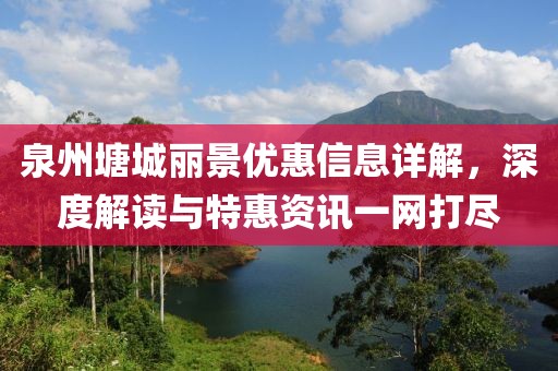 泉州塘城丽景优惠信息详解，深度解读与特惠资讯一网打尽