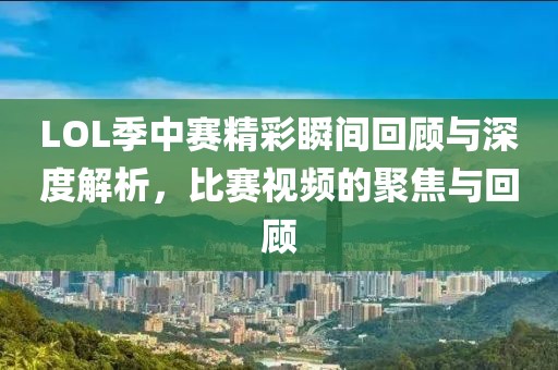 LOL季中赛精彩瞬间回顾与深度解析，比赛视频的聚焦与回顾