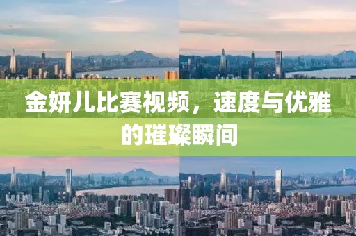 金妍儿比赛视频，速度与优雅的璀璨瞬间
