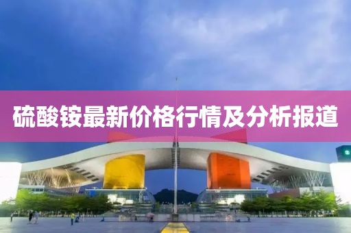 硫酸铵最新价格行情及分析报道