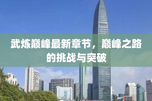 武炼巅峰最新章节，巅峰之路的挑战与突破