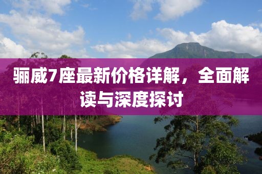 骊威7座最新价格详解，全面解读与深度探讨