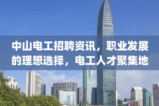中山电工招聘资讯，职业发展的理想选择，电工人才聚集地