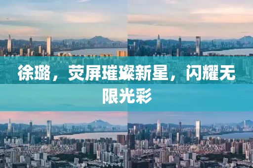 徐璐，荧屏璀璨新星，闪耀无限光彩
