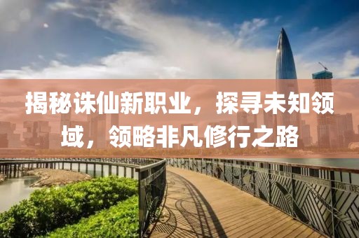 揭秘诛仙新职业，探寻未知领域，领略非凡修行之路