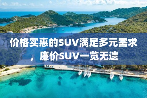 价格实惠的SUV满足多元需求，廉价SUV一览无遗