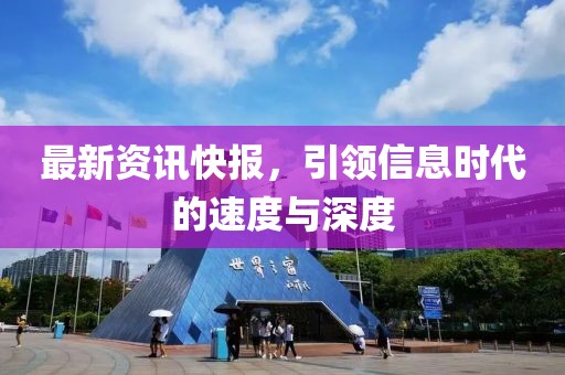 最新资讯快报，引领信息时代的速度与深度