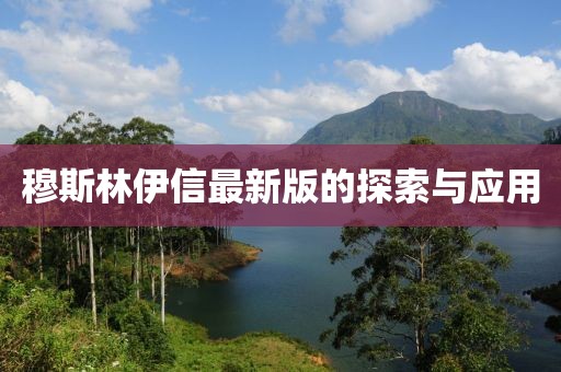 穆斯林伊信最新版的探索与应用